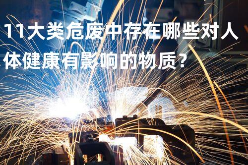 11大类危废中存在哪些对人体健康有影响的物质？