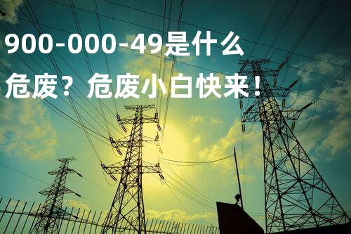 900-000-49是什么危废？危废小白快来！