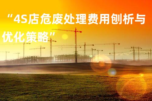 “4S店危废处理费用刨析与优化策略”