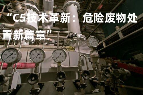 “C5技术革新：危险废物处置新篇章”
