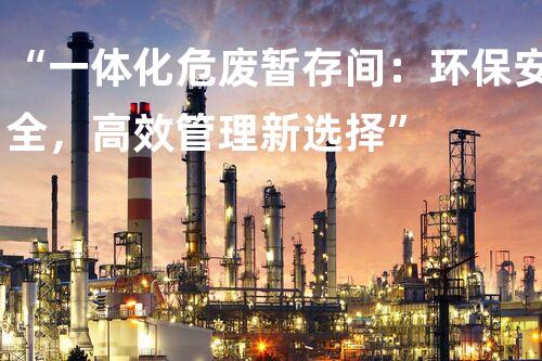 “一体化危废暂存间：环保安全，高效管理新选择”