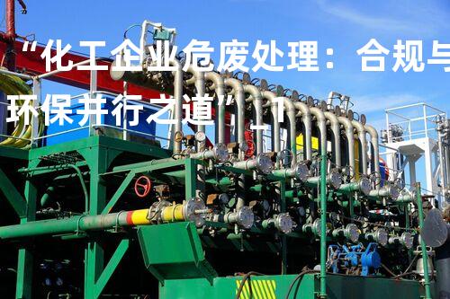 “化工企业危废处理：合规与环保并行之道”_1