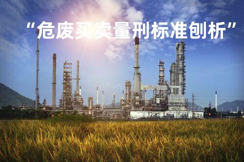 “危废买卖量刑标准刨析”