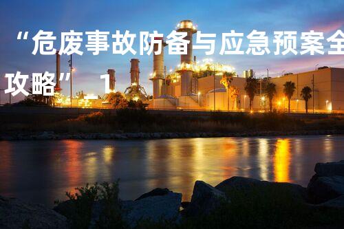 “危废事故防备与应急预案全攻略”_1