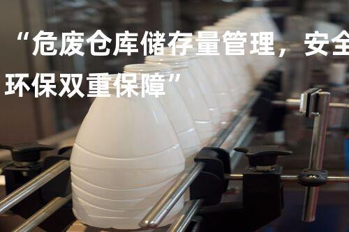 “危废仓库储存量管理，安全环保双重保障”