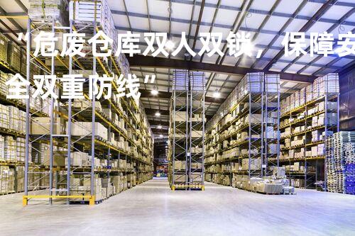 “危废仓库双人双锁，保障安全双重防线”