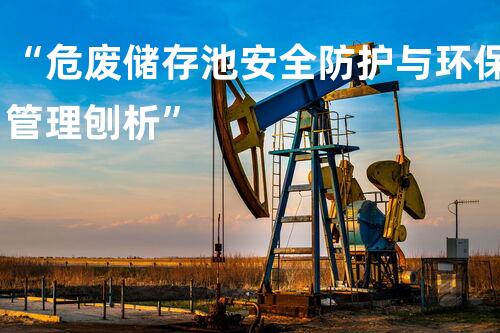 “危废储存池安全防护与环保管理刨析”