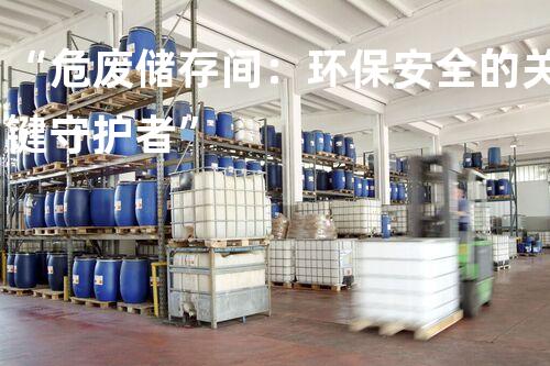 “危废储存间：环保安全的关键守护者”