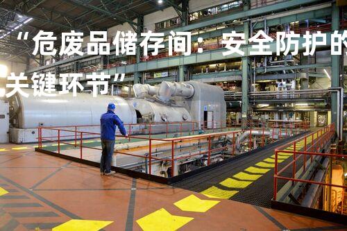 “危废品储存间：安全防护的关键环节”