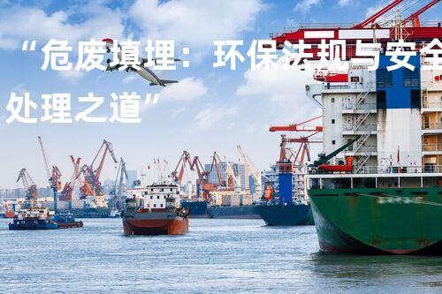 “危废填埋：环保法规与安全处理之道”