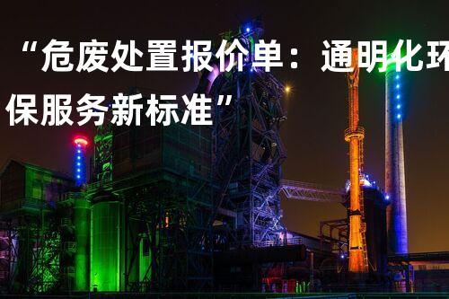 “危废处置报价单：通明化环保服务新标准”