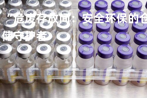 “危废存放间：安全环保的仓储守护者