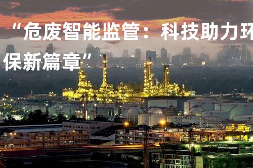 “危废智能监管：科技助力环保新篇章”