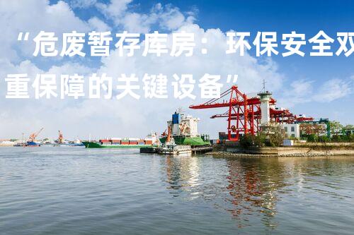 “危废暂存库房：环保安全双重保障的关键设备”