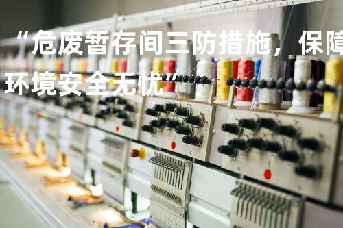 “危废暂存间三防措施，保障环境安全无忧”