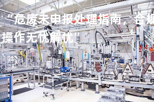“危废未申报处理指南，合规操作无忧解忧”