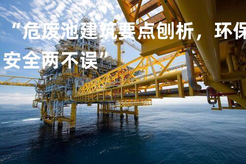 “危废池建筑要点刨析，环保安全两不误”