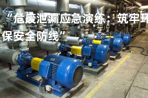 “危废泄漏应急演练：筑牢环保安全防线”