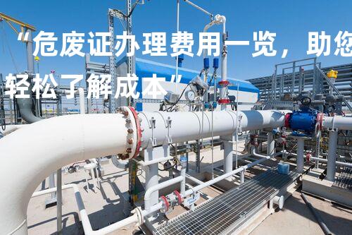 “危废证办理费用一览，助您轻松了解成本”