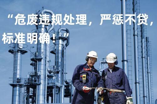 “危废违规处理，严惩不贷，标准明确！”