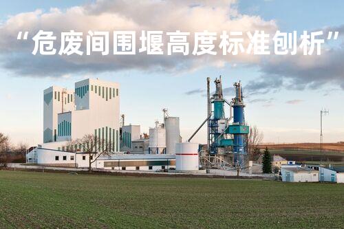 “危废间围堰高度标准刨析”