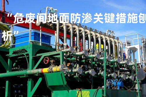 “危废间地面防渗关键措施刨析”
