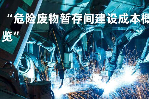 “危险废物暂存间建设成本概览”