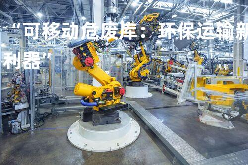 “可移动危废库：环保运输新利器”