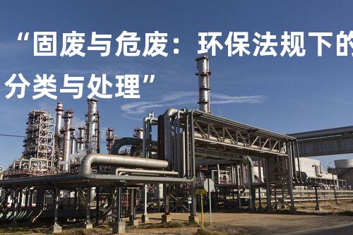 “固废与危废：环保法规下的分类与处理”