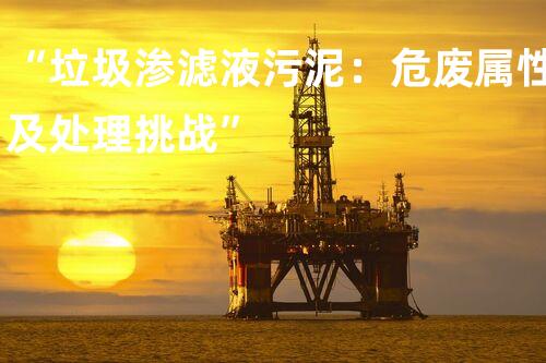 “垃圾渗滤液污泥：危废属性及处理挑战”