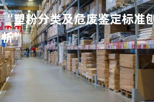 “塑粉分类及危废鉴定标准刨析”