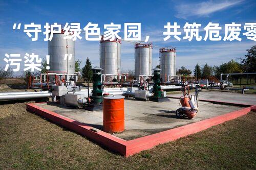 “守护绿色家园，共筑危废零污染！”