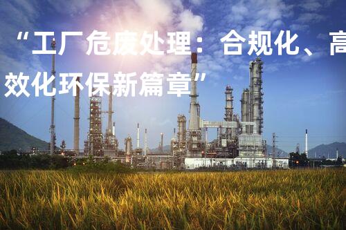 “工厂危废处理：合规化、高效化环保新篇章”