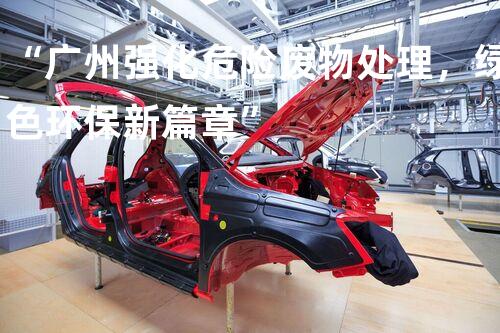 “广州强化危险废物处理，绿色环保新篇章”
