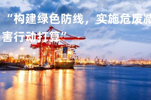 “构建绿色防线，实施危废减害行动打算”