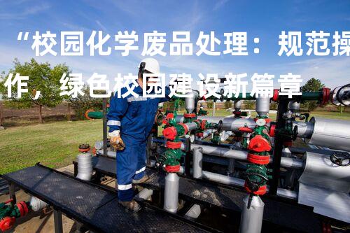 “校园化学废品处理：规范操作，绿色校园建设新篇章