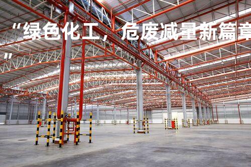 “绿色化工，危废减量新篇章”