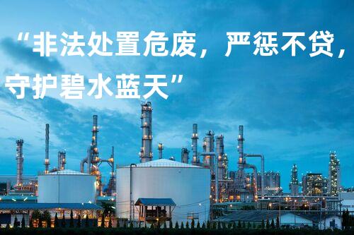 “非法处置危废，严惩不贷，守护碧水蓝天”