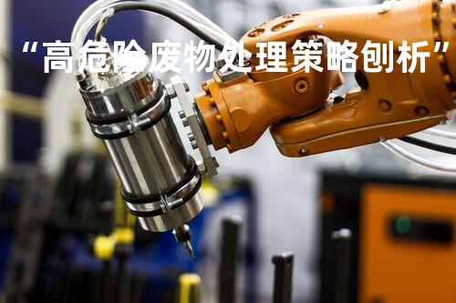 “高危险废物处理策略刨析”