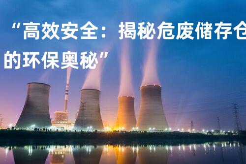 “高效安全：揭秘危废储存仓的环保奥秘”