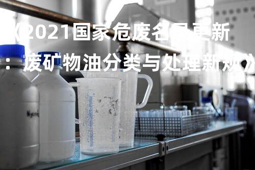 《2021国家危废名录更新：废矿物油分类与处理新规》