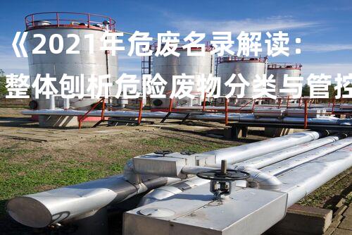 《2021年危废名录解读：整体刨析危险废物分类与管控》