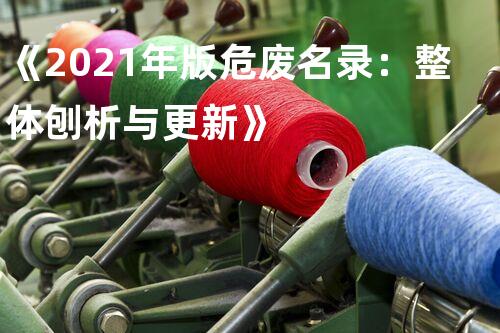 《2021年版危废名录：整体刨析与更新》