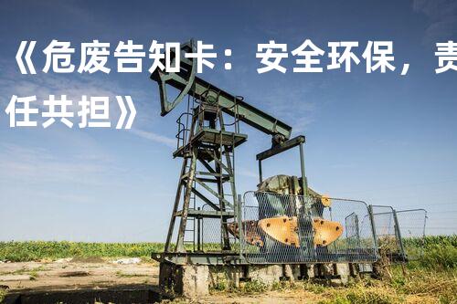 《危废告知卡：安全环保，责任共担》