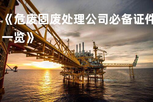 《危废固废处理公司必备证件一览》