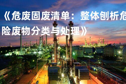 《危废固废清单：整体刨析危险废物分类与处理》