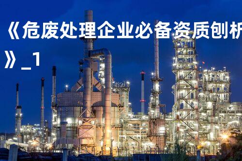 《危废处理企业必备资质刨析》_1