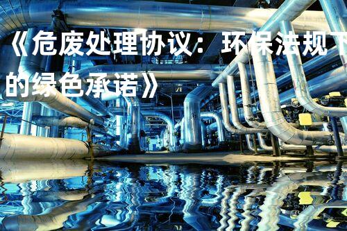 《危废处理协议：环保法规下的绿色承诺》