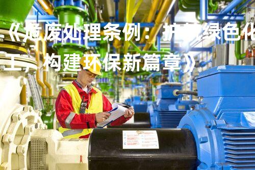 《危废处理条例：护航绿色化工，构建环保新篇章》