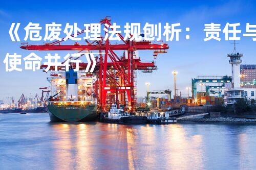 《危废处理法规刨析：责任与使命并行》